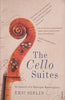 The Cello Suites: In Search of a Baroque Masterpiece | Eric Siblin