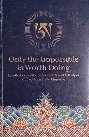 Only the Impossible is Worth Doing: Recollections of the Supreme Life and Activity of Chöje Akong Rinpoche