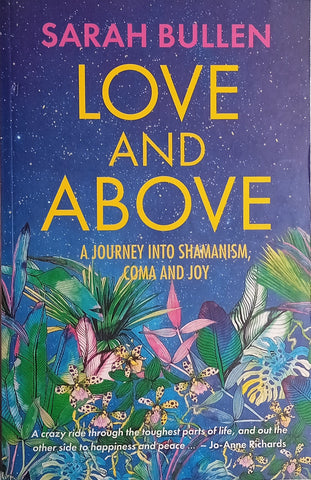 Love and Above: A Journey Into Shamanism, Coma and Joy | Sarah Bullen