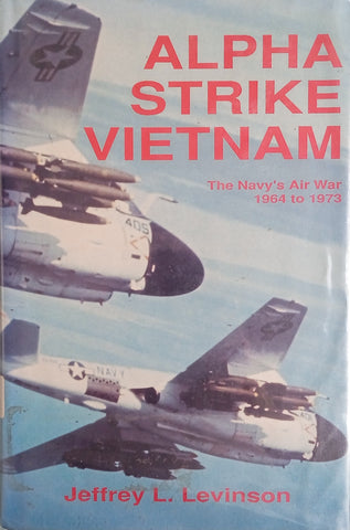 Alpha Strike Vietnam: The Navy's Air War 1964 to 1973 | Jeffrey L. Levinson