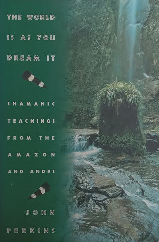 The World Is as You Dream It: Shamanic Teachings from the Amazon and Andes | John Perkins