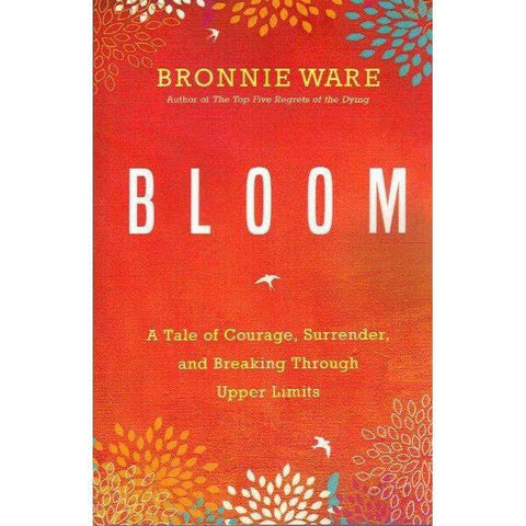 Bloom: A Tale of Courage, Surrender, and Breaking Through Upper Limits | Bronnie Ware