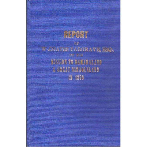 Cape of Good Hope, Ministerial Department of Native Affairs. Report of W. Coates Palgrave, ESQ., Special Commissioner to the Tribes North of the Orange River, of his Mission to Damaraland and Great Namaqualand in 1876 | W. Coates Palgrave