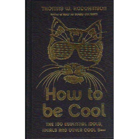 How to Be Cool: The 150 Essential Idols, Ideals and Other Cool S*** | Thomas W. Hodgkinson