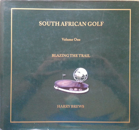 South African Golf, Volume One: Blazing the Trail (With Note by Dale Hayes) | Harry Brews