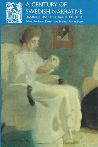 A Century of Swedish Narrative: Essays in Honour of Karin Petherick | Sarah Death & Helena Forsas-Scott (Eds.)