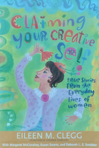 Claiming Your Creative Self: True Stories from the Everyday Lives of Women | Eileen M. Clegg