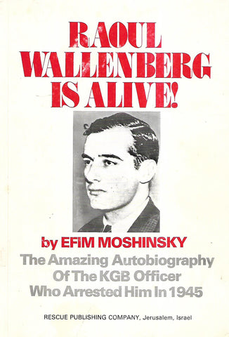 Raoul Wallenberg is Alive! The Amazing Autobiography of the KGB Officer Who Arrested Him in 1945 | Efim Moshinsky