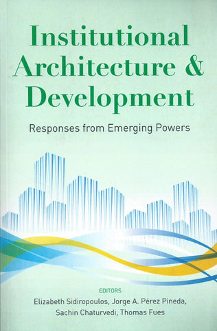 Institutional Architecture & Development: Responses from Emerging Powers | Elizabeth Sidiropoulos, et al. (Eds.)