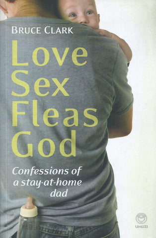 Love Sex Fleas God: Confessions of a Stay-at-Home Dad | Bruce Clark
