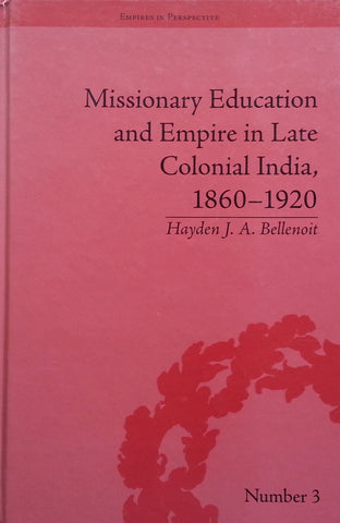 Missionary Education and Empire in Late Colonial India, 1860-1920 | Hayden J. A. Bellenoit