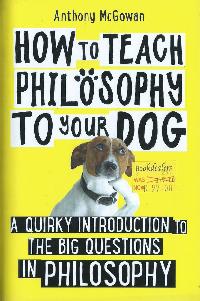 How to Teach Philosophy to Your Dog: A Quirky Introduction to the Big Questions in Philosophy | Anthony McGowan
