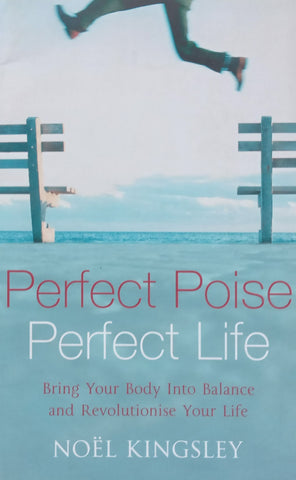 Perfect Poise, Perfect Life: Bring Your Body into Balance and Revolutionise Your Life | Noel Kingsley