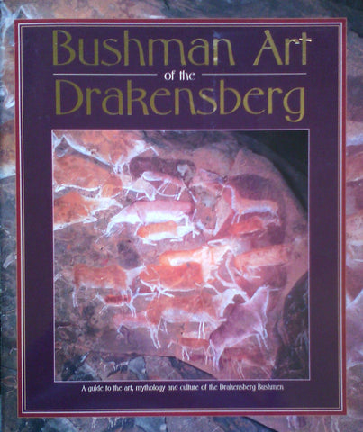 Bushman Art of the Drakensberg: A Guide to the Art, Mythology and Culture of the Drakensberg Bushmen