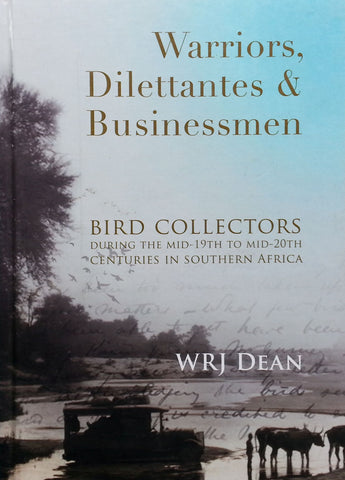 Warriors, Dilettantes & Businessmen: Bird Collectors During the Mid-19th to Mid-20th Centuries in South Africa | W. R. J. Dean