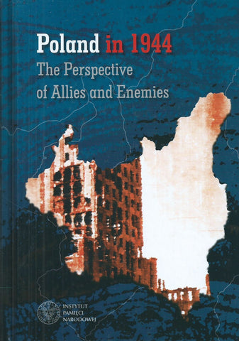 Poland in 1944: ThePerspective of Allies and Enemies | Martyna Gradzka-Rejak & Dawid Golik (Eds.)