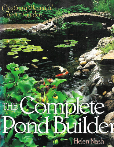 The Complete Pond Builder: Creating a Beautiful Water Garden | Helen Nash