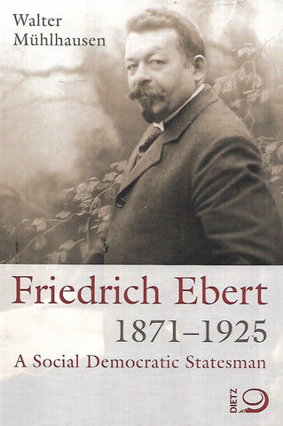 Friedrich Ebert, 1871-1925: A Social Democratic Statesman | Walter Muhlhausen