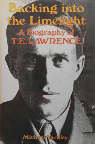 Backing Into the Limelight: A Biography of T. E. Lawrence | Michael Yardley
