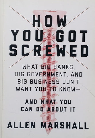 How You Got Screwed: What Big Banks, Big Government, and Big Business Don't Want You To Know | Allen Marshall