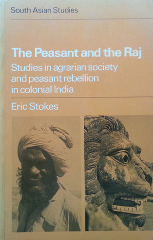 The Peasant and the Raj: Studies in Agrarian Society and Peasant Rebellion in Colonial India | Eric Stokes