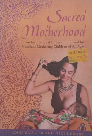 Sacred Motherhood: An Inspirational Guide and Journal for Mindfully Mothering Children of All Ages | Anni Daulter & Niki Dewart