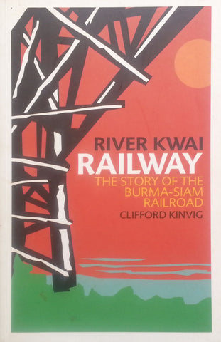 River Kwai Railway: The Story of the Burma-Siam Railroad | Clifford Kinvig