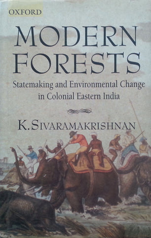 Modern Forests: Statemaking and Environmental Change in Colonial Eastern India | K. Sivaramakrishnan