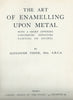The Art of Enamelling Upon Metal (Published 1906) | Alexander Fisher