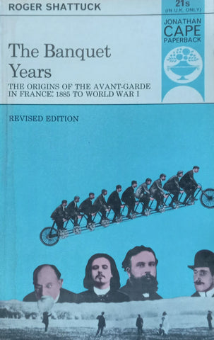 The Banquet Years: The Origins of the Avant-Garde in France, 1885 to World War I | Roger Shattuck