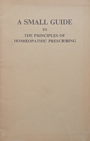 A Small Guide to the Principles of Homoeopathic Prescribing