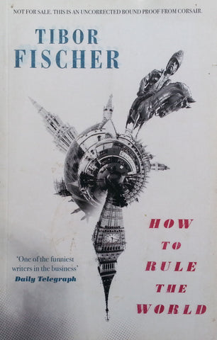 How to Rule the World (Uncorrected Proof Copy) | Tibor Fischer