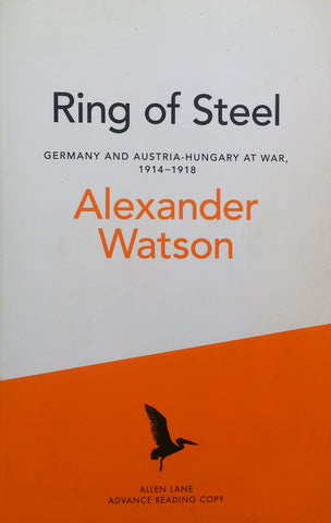 Ring of Steel: Germany and Austria-Hungary at War, 1914-1918 (Advance Reading Copy) | Alexander Watson