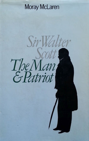 Sir Walter Scott: The Man & Patriot | Moray McLaren