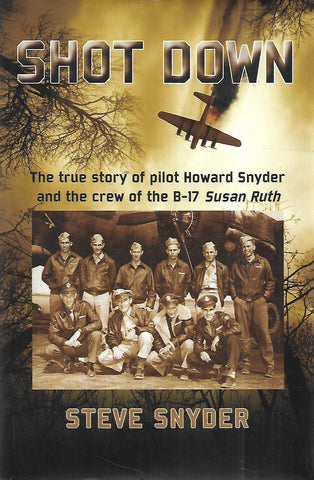 Shot Down: The True Story of Pilot Howard Snyder and the Crew of the B-17 Susan Ruth (Inscribed by Author) | Steve Snyder
