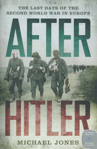 After Hitler: The Last Days of the Second World War in Europe (Proof Copy) | Michael Jones