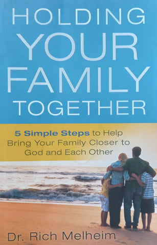 Holding Your Family Together: 5 Simple Steps to Help Bring Your Family Closer to God and Each Other | Rich Melheim
