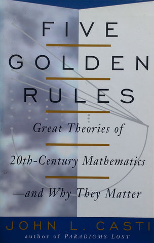 Five Golden Rules: Great Theories of 20th-Century Mathematics - And Why they Matter | John L. Casti