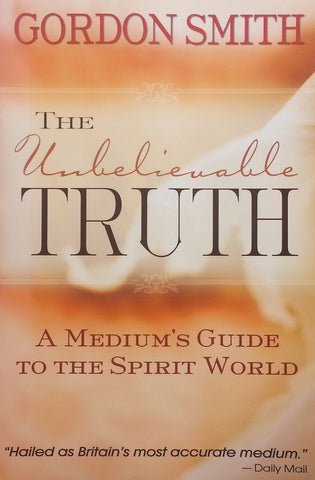 The Unbelievable Truth: A Medium's Guide to the Spirit World | Gordon Smith