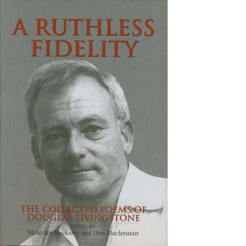A Ruthless Fidelity: The Collected Poems of Douglas Livingstone | Douglas Livingstone