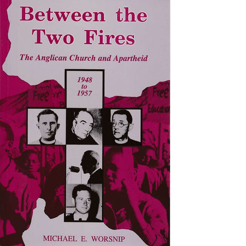 Between the Two Fires: The Anglican Church and Apartheid 1948-1957 | Michael E. Worsnip