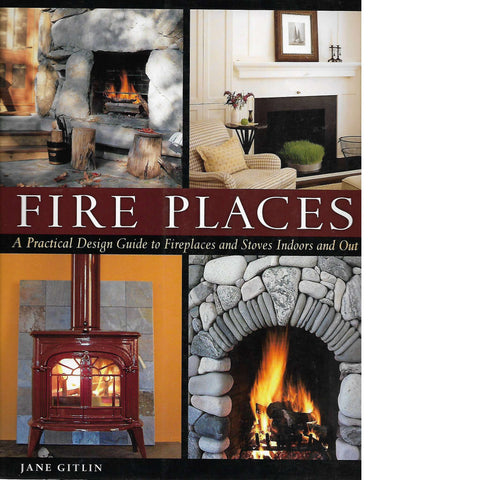 Fire Places: A Practical Design Guide to Fireplaces and Stoves indoors and out | Jane Gitlin