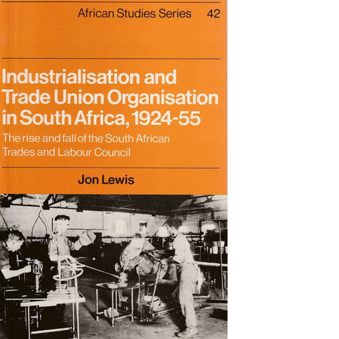 Industrialisation and Trade Union Organization in South Africa, 1924-1955 | Jon Lewis