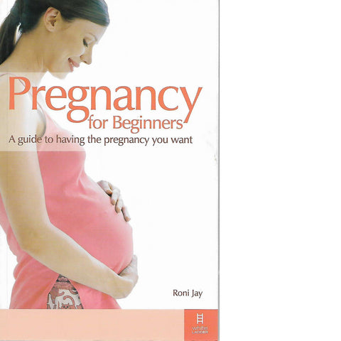 Pregnancy for Beginners: A Guide to Having the Pregnancy you want | Roni Jay