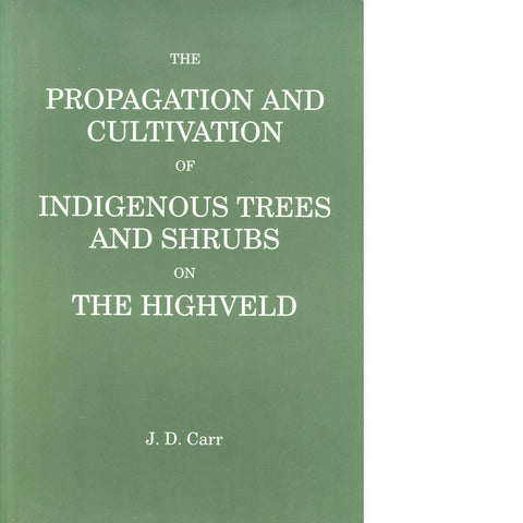 The Propagation and Cultivation of Indigenous Trees and Shrubs On the Highveld |  J. D. Carr
