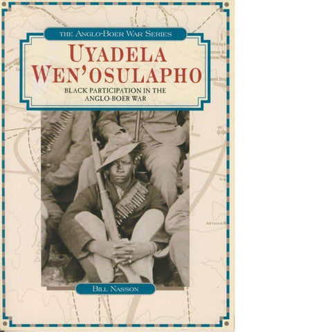 Uyadela Wen'osulapho: Black Participation in the Anglo-Boer War | Bill Nasson