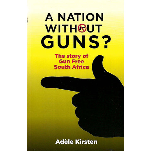 A Nation Without Guns? The Story of Gun Free South Africa (Inscribed by Author) | Adele Kirsten