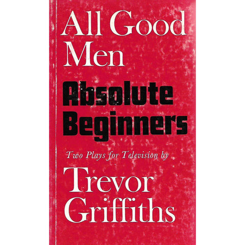 All Good Men and Absolute Beginners: Two Plays for Television | Trevor Griffiths