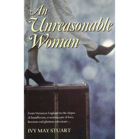An Unreasonable Woman: From Victorian England to the Slopes of Isandlwana, a Searing Epic of Love, Heroism and Glorious Adventure | Ivy May Stuart