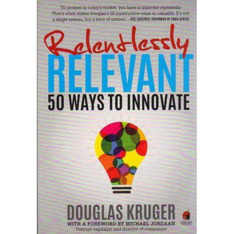 Relentlessly Relevant: (With Author's Inscription) 50 ways to innovate | Douglas Kruger
